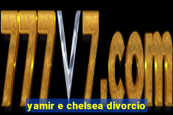 yamir e chelsea divorcio